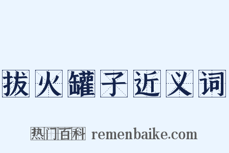 拔火罐子近义词是什么意思的图片